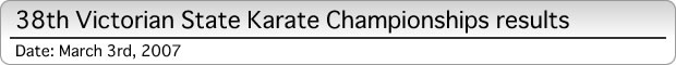 38th Victorian State Karate Championships results (Date: March 3rd, 2007)