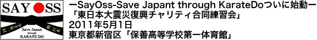 ―SayOss-Save Japant through KarateDoついに始動―「東日本大震災復興チャリティ合同練習会」2011年5月1日　東京都新宿区「保善高等学校第一体育館」