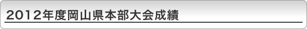2012年度岡山県本部大会成績