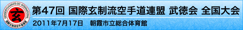 第47回 国際玄制流空手道連盟 武徳会 全国大会　平成23年7月17日（日曜日）於：朝霞市立総合体育館