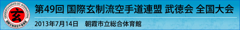 第49回 国際玄制流空手道連盟 武徳会 全国大会　平成25年7月14日（日曜日）於：朝霞市立総合体育館