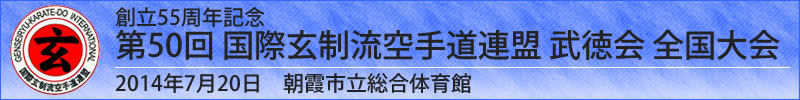 創立55周年記念 第50回 国際玄制流空手道連盟 武徳会 全国大会　平成26年7月20日(日曜日)於：朝霞市立総合体育館