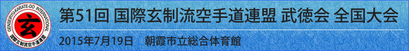 第51回 国際玄制流空手道連盟 武徳会 全国大会　平成27年7月19日(日曜日)於：朝霞市立総合体育館