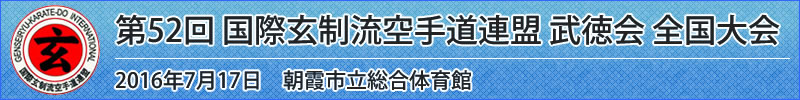 第52回 国際玄制流空手道連盟 武徳会 全国大会　平成28年7月17日(日曜日)於：朝霞市立総合体育館