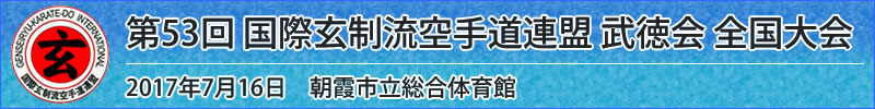 第53回 国際玄制流空手道連盟 武徳会 全国大会　平成29年7月16日(日曜日)於：朝霞市立総合体育館